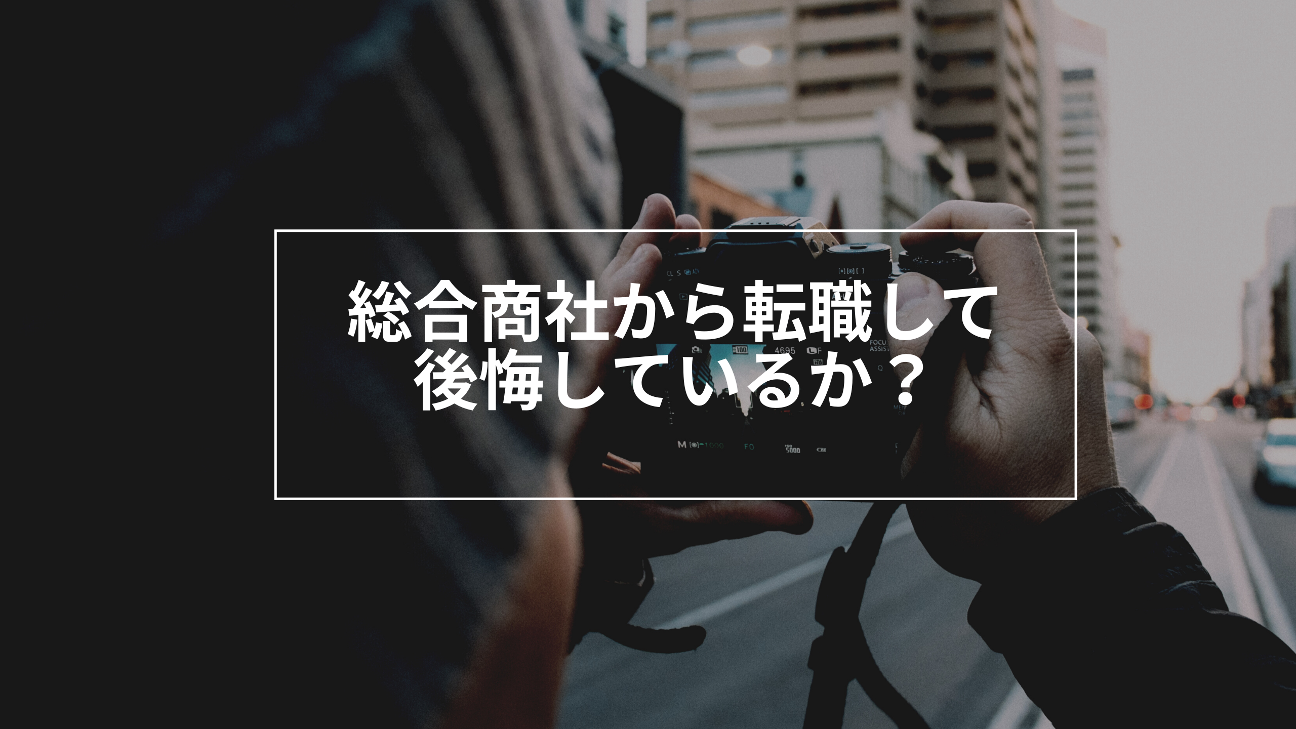 総合商社から転職した感想。後悔は？