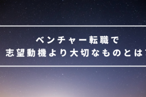 ベンチャー転職で志望動機より大切なものとは?