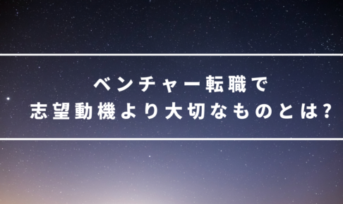 ベンチャー転職で志望動機より大切なものとは?