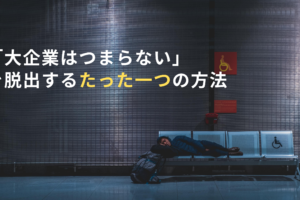 「大企業はつまらない」を脱出するたった一つの方法