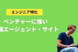 エンジニア、ベンチャー転職に強いおすすめ転職サイト、転職エージェント