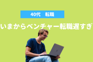 40代でベンチャー転職は遅すぎ？キャリアを棒に振る前に知っておくべきこと