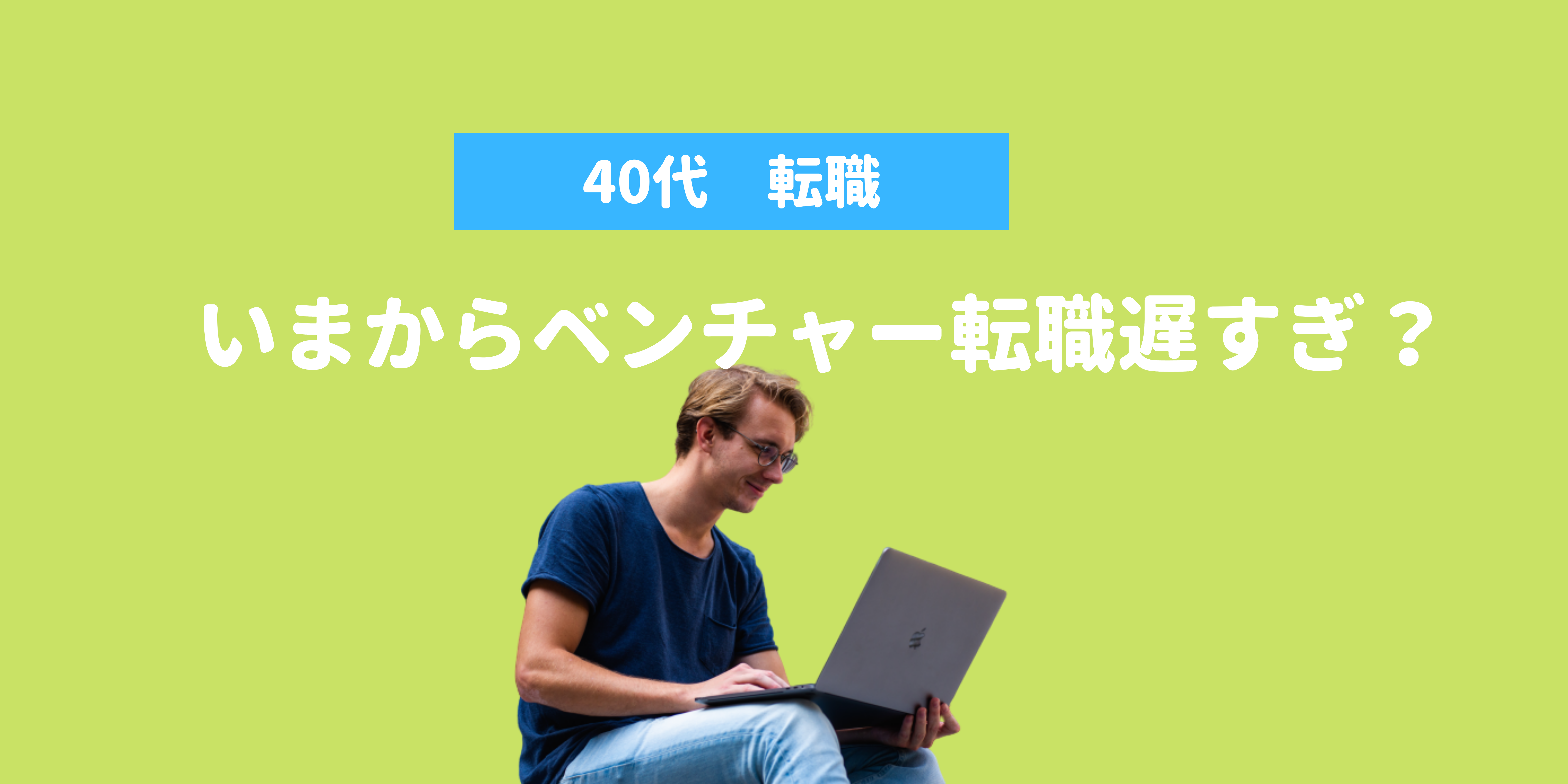 40代でベンチャー転職は遅すぎ？キャリアを棒に振る前に知っておくべきこと